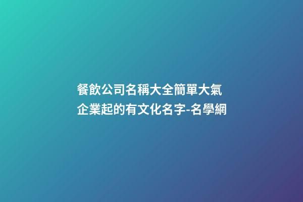 餐飲公司名稱大全簡單大氣 企業起的有文化名字-名學網-第1張-公司起名-玄機派